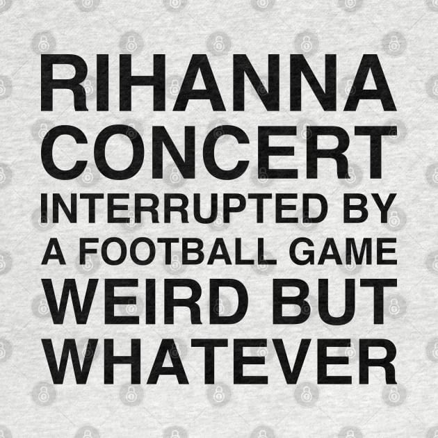 Rihanna concert interrupted by a football game weird but whatever shirt, Rihanna's concert interrupted by RedCrunch